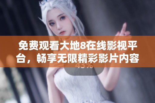 免费观看大地8在线影视平台，畅享无限精彩影片内容