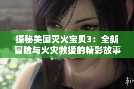 探秘美国灭火宝贝3：全新冒险与火灾救援的精彩故事