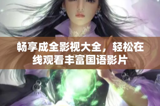 畅享成全影视大全，轻松在线观看丰富国语影片