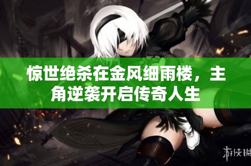 惊世绝杀在金风细雨楼，主角逆袭开启传奇人生