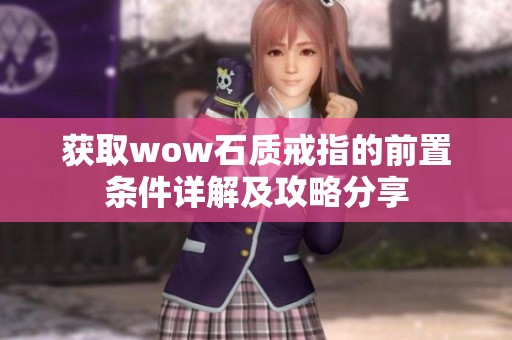 获取wow石质戒指的前置条件详解及攻略分享