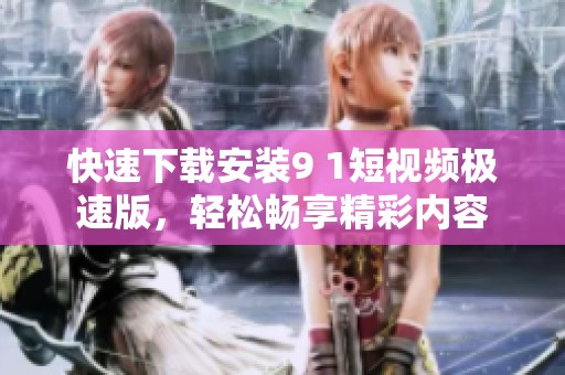 快速下载安装9 1短视频极速版，轻松畅享精彩内容