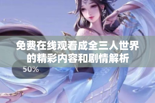 免费在线观看成全三人世界的精彩内容和剧情解析