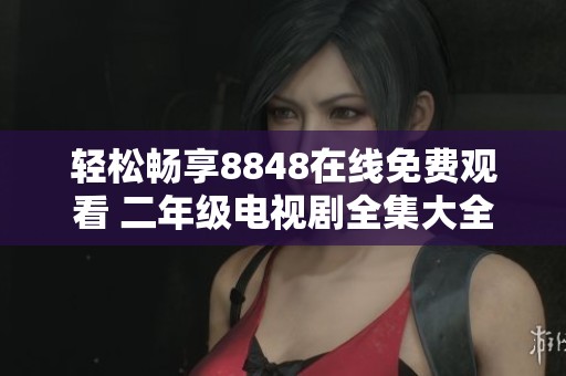 轻松畅享8848在线免费观看 二年级电视剧全集大全