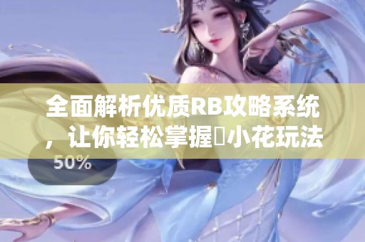 全面解析优质RB攻略系统，让你轻松掌握寀小花玩法技巧