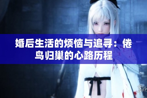 婚后生活的烦恼与追寻：倦鸟归巢的心路历程