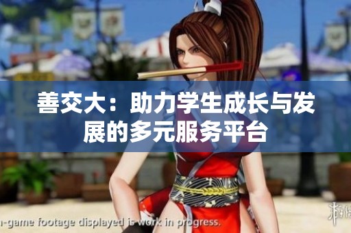 善交大：助力学生成长与发展的多元服务平台