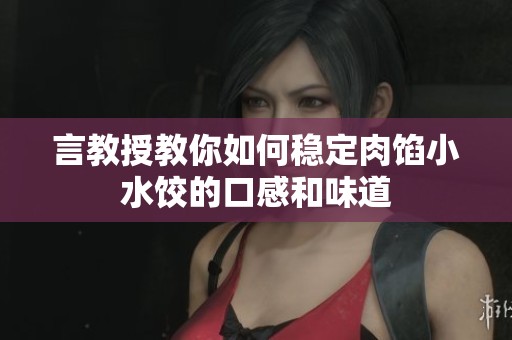 言教授教你如何稳定肉馅小水饺的口感和味道