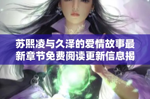 苏熙凌与久泽的爱情故事最新章节免费阅读更新信息揭秘
