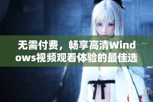 无需付费，畅享高清Windows视频观看体验的最佳选择
