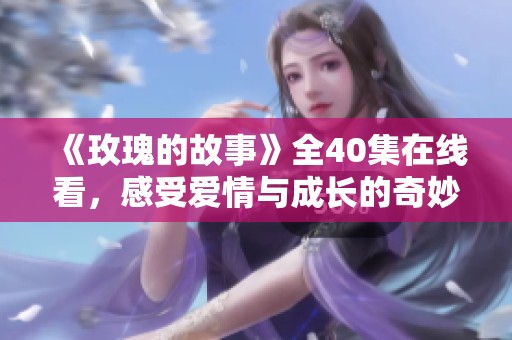 《玫瑰的故事》全40集在线看，感受爱情与成长的奇妙旅程