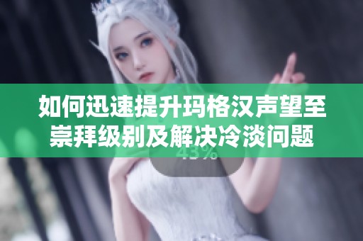 如何迅速提升玛格汉声望至崇拜级别及解决冷淡问题