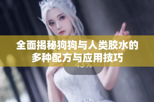全面揭秘狗狗与人类胶水的多种配方与应用技巧