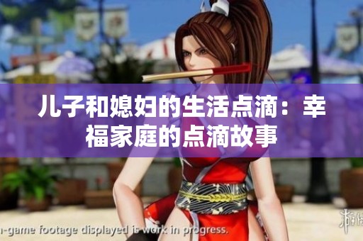 儿子和媳妇的生活点滴：幸福家庭的点滴故事