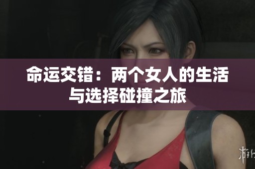 命运交错：两个女人的生活与选择碰撞之旅