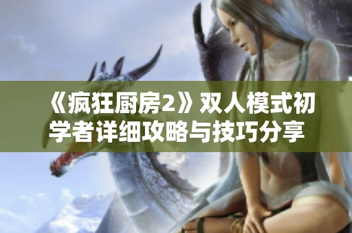 《疯狂厨房2》双人模式初学者详细攻略与技巧分享