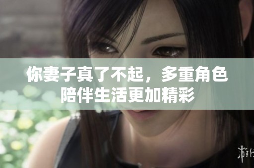 你妻子真了不起，多重角色陪伴生活更加精彩
