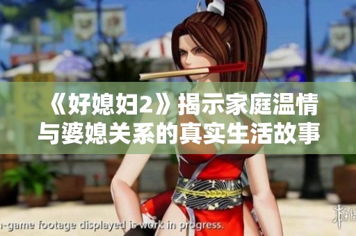 《好媳妇2》揭示家庭温情与婆媳关系的真实生活故事