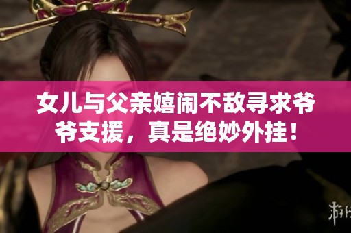 女儿与父亲嬉闹不敌寻求爷爷支援，真是绝妙外挂！