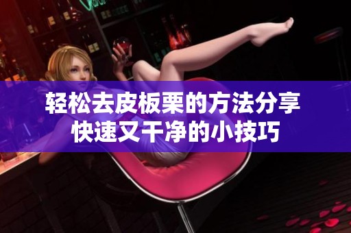 轻松去皮板栗的方法分享 快速又干净的小技巧
