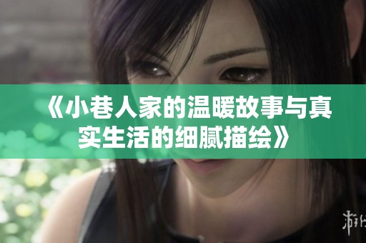 《小巷人家的温暖故事与真实生活的细腻描绘》