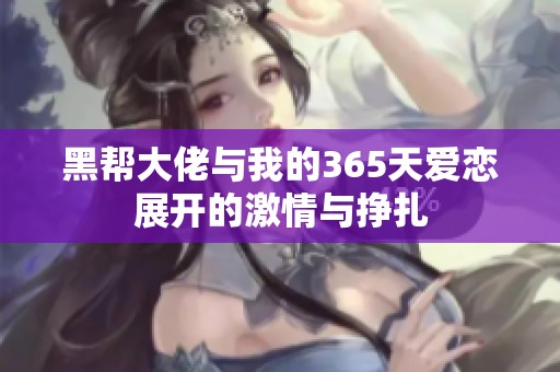 黑帮大佬与我的365天爱恋展开的激情与挣扎