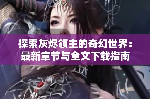 探索灰烬领主的奇幻世界：最新章节与全文下载指南