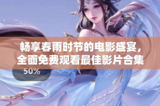 畅享春雨时节的电影盛宴，全面免费观看最佳影片合集