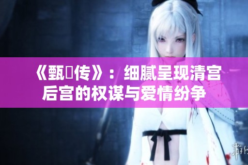 《甄嬛传》：细腻呈现清宫后宫的权谋与爱情纷争