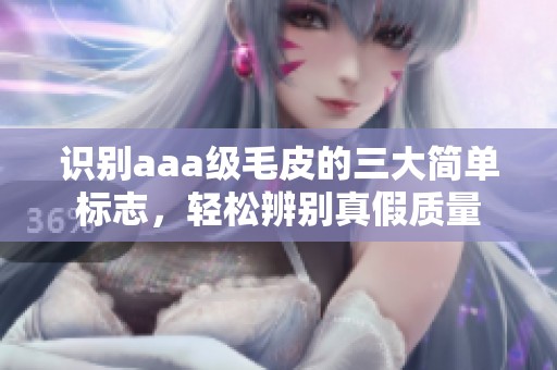 识别aaa级毛皮的三大简单标志，轻松辨别真假质量