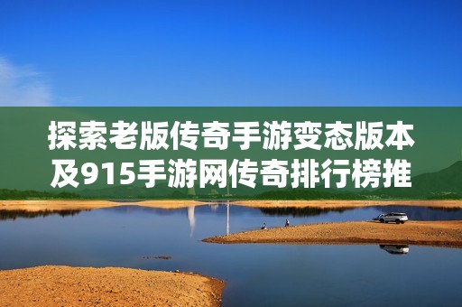 探索老版传奇手游变态版本及915手游网传奇排行榜推荐