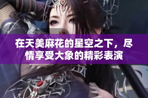 在天美麻花的星空之下，尽情享受大象的精彩表演