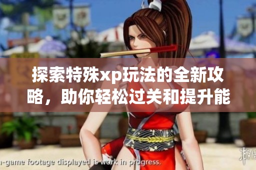 探索特殊xp玩法的全新攻略，助你轻松过关和提升能力