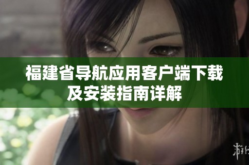福建省导航应用客户端下载及安装指南详解