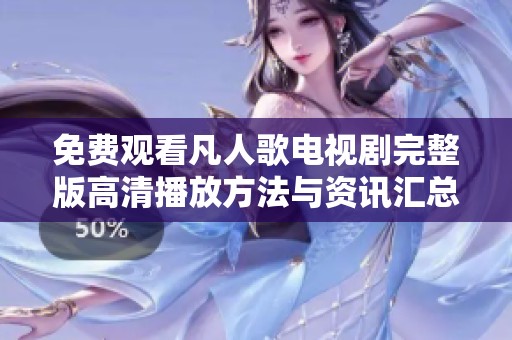 免费观看凡人歌电视剧完整版高清播放方法与资讯汇总