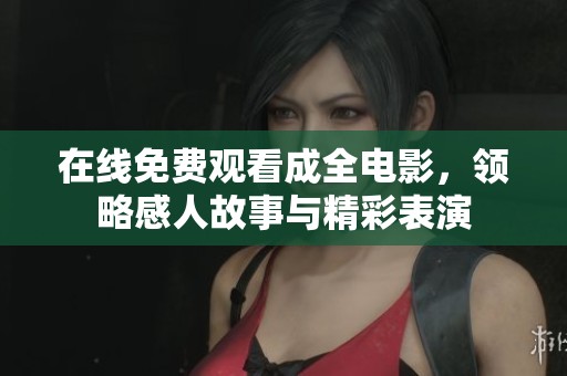 在线免费观看成全电影，领略感人故事与精彩表演