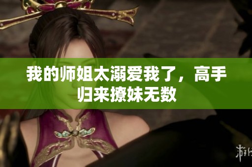 我的师姐太溺爱我了，高手归来撩妹无数