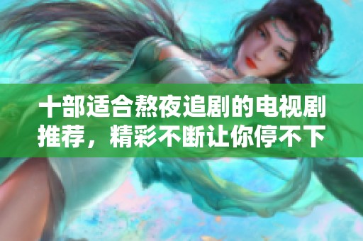 十部适合熬夜追剧的电视剧推荐，精彩不断让你停不下来