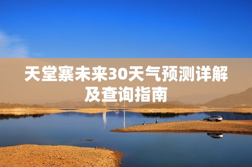 天堂寨未来30天气预测详解及查询指南