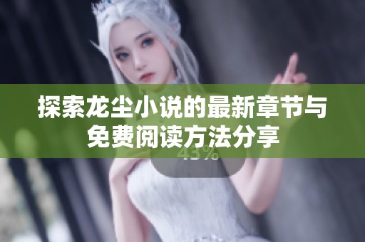 探索龙尘小说的最新章节与免费阅读方法分享