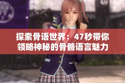 探索骨语世界：47秒带你领略神秘的骨骼语言魅力