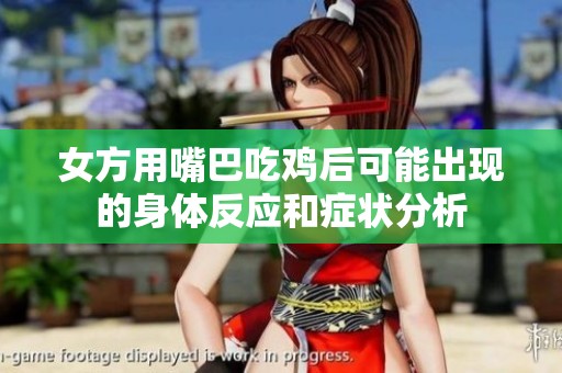 女方用嘴巴吃鸡后可能出现的身体反应和症状分析