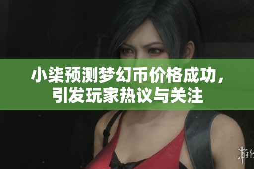 小柒预测梦幻币价格成功，引发玩家热议与关注