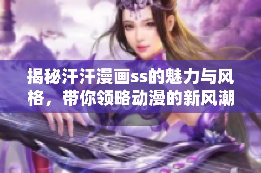 揭秘汗汗漫画ss的魅力与风格，带你领略动漫的新风潮
