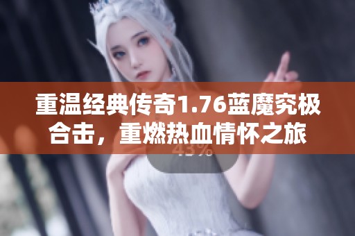 重温经典传奇1.76蓝魔究极合击，重燃热血情怀之旅