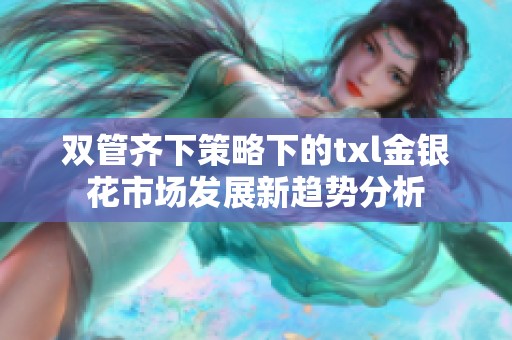 双管齐下策略下的txl金银花市场发展新趋势分析