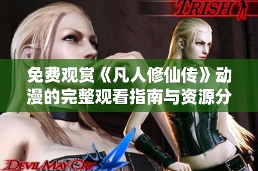 免费观赏《凡人修仙传》动漫的完整观看指南与资源分享