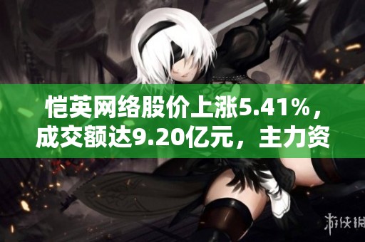 恺英网络股价上涨5.41%，成交额达9.20亿元，主力资金未显控盘迹象