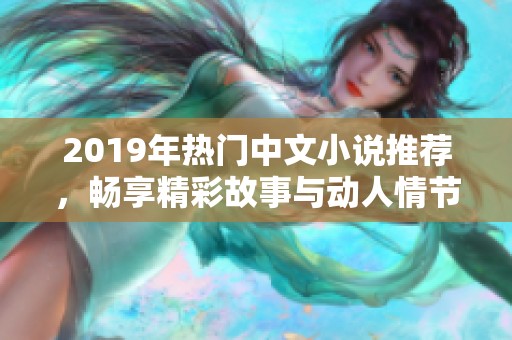 2019年热门中文小说推荐，畅享精彩故事与动人情节