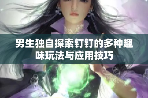 男生独自探索钉钉的多种趣味玩法与应用技巧
